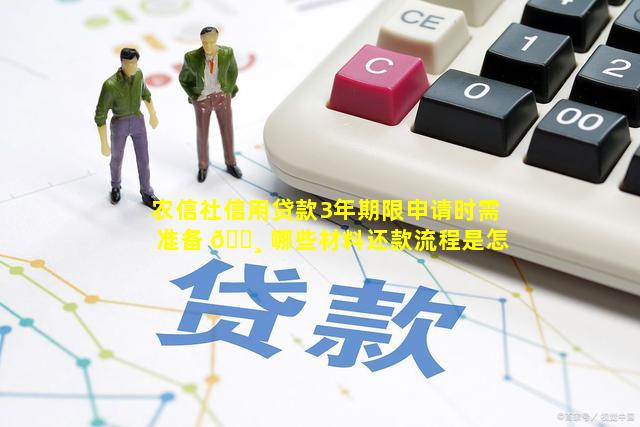 农信社信用贷款3年期限申请时需准备 🕸 哪些材料还款流程是怎样的